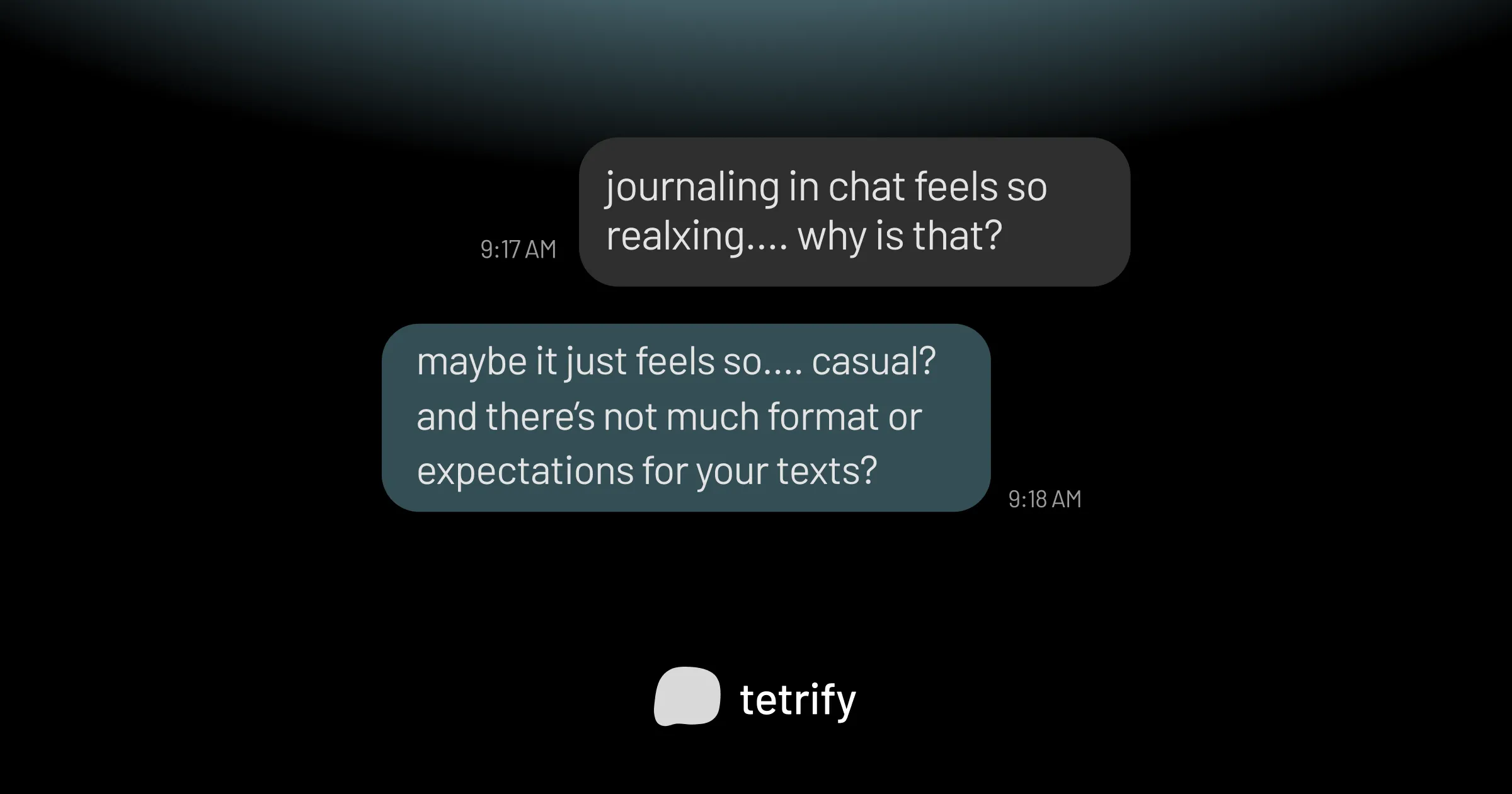 A chat which has 2 messages in it: "journaling in chat feels so realxing.... why is that?" and "maybe it just feels so.... casual? and there's not much format or expectations for your texts?"